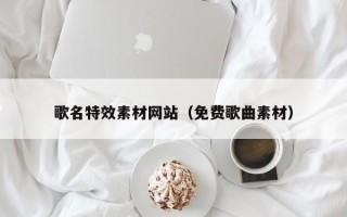 迁安市歌名特效素材网站（免费歌曲素材）